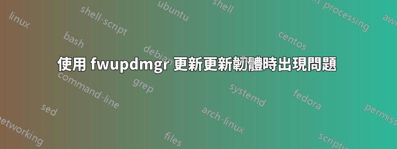 使用 fwupdmgr 更新更新韌體時出現問題