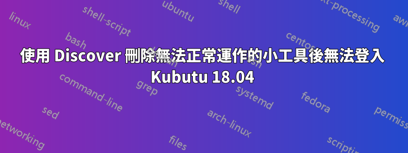 使用 Discover 刪除無法正常運作的小工具後無法登入 Kubutu 18.04