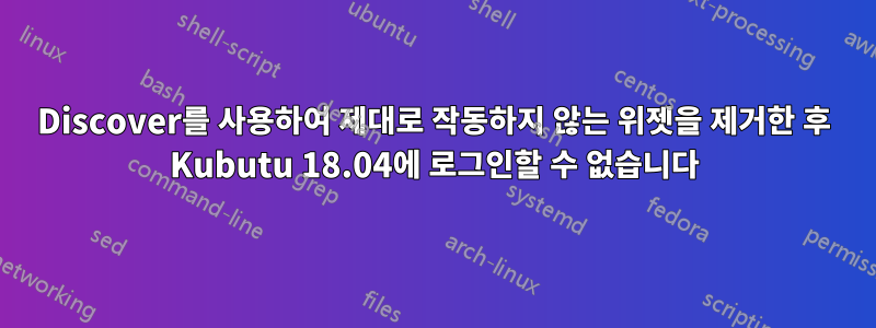 Discover를 사용하여 제대로 작동하지 않는 위젯을 제거한 후 Kubutu 18.04에 로그인할 수 없습니다