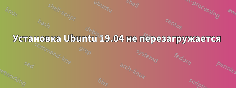 Установка Ubuntu 19.04 не перезагружается