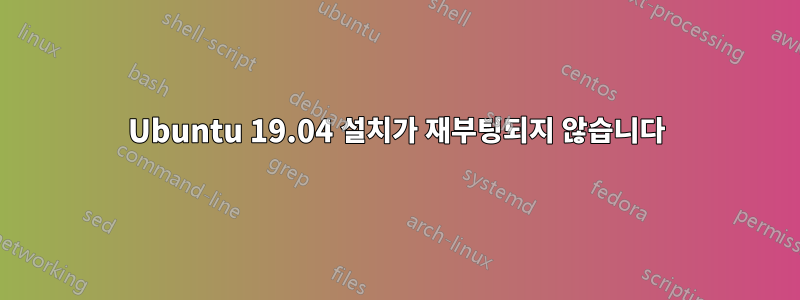 Ubuntu 19.04 설치가 재부팅되지 않습니다