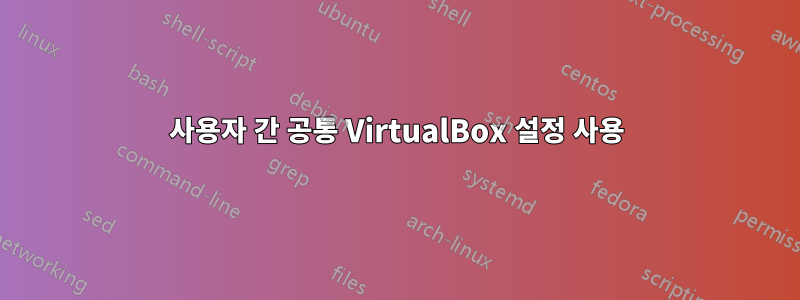 사용자 간 공통 VirtualBox 설정 사용