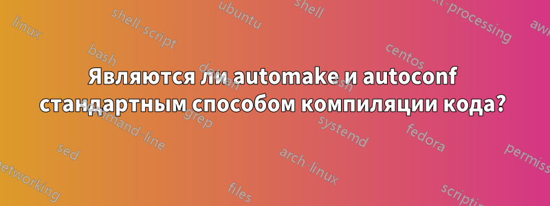 Являются ли automake и autoconf стандартным способом компиляции кода?