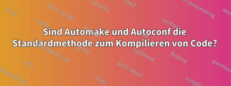 Sind Automake und Autoconf die Standardmethode zum Kompilieren von Code?