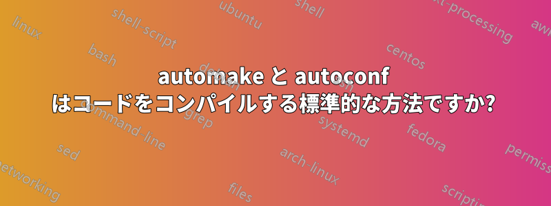 automake と autoconf はコードをコンパイルする標準的な方法ですか?