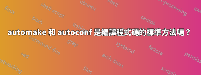 automake 和 autoconf 是編譯程式碼的標準方法嗎？