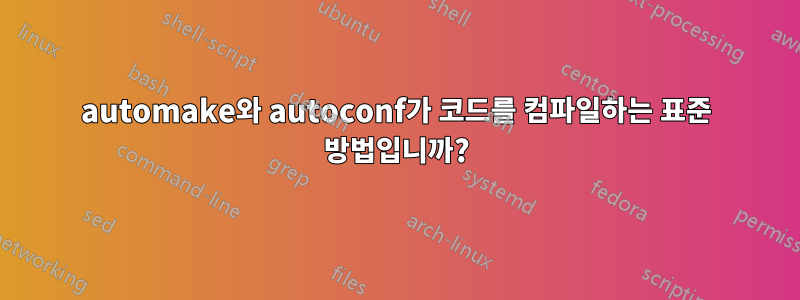 automake와 autoconf가 코드를 컴파일하는 표준 방법입니까?
