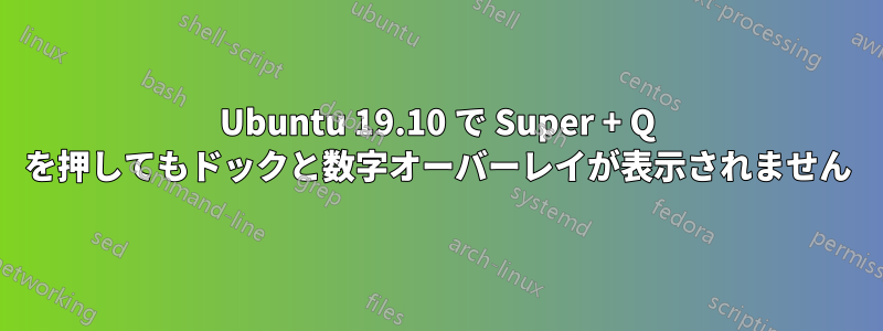 Ubuntu 19.10 で Super + Q を押してもドックと数字オーバーレイが表示されません