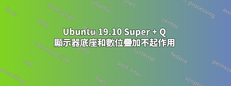 Ubuntu 19.10 Super + Q 顯示器底座和數位疊加不起作用