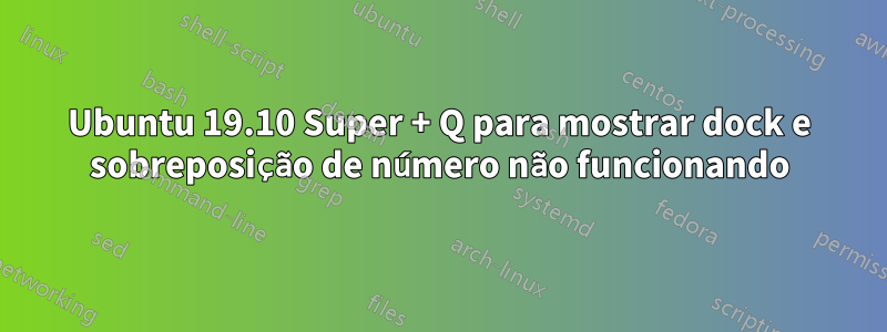 Ubuntu 19.10 Super + Q para mostrar dock e sobreposição de número não funcionando