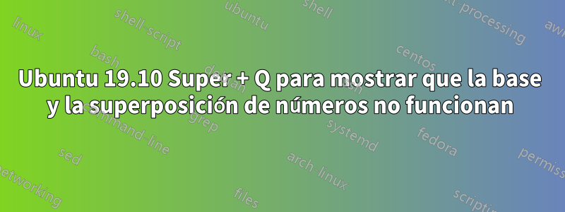 Ubuntu 19.10 Super + Q para mostrar que la base y la superposición de números no funcionan