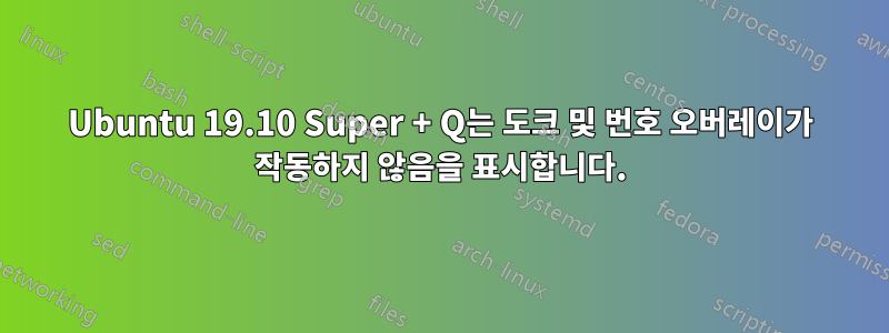 Ubuntu 19.10 Super + Q는 도크 및 번호 오버레이가 작동하지 않음을 표시합니다.