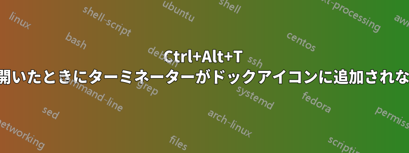 Ctrl+Alt+T で開いたときにターミネーターがドックアイコンに追加されない