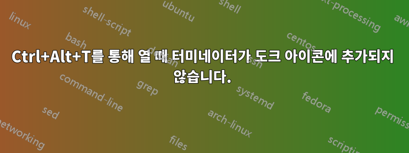 Ctrl+Alt+T를 통해 열 때 터미네이터가 도크 아이콘에 추가되지 않습니다.