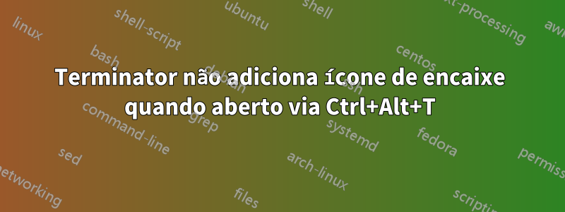 Terminator não adiciona ícone de encaixe quando aberto via Ctrl+Alt+T