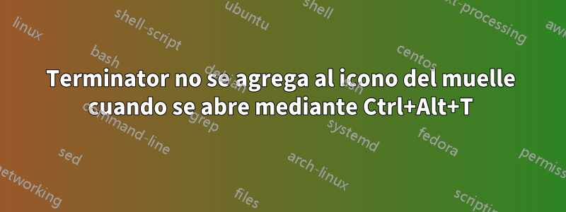 Terminator no se agrega al icono del muelle cuando se abre mediante Ctrl+Alt+T