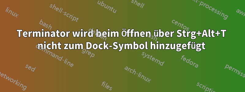 Terminator wird beim Öffnen über Strg+Alt+T nicht zum Dock-Symbol hinzugefügt