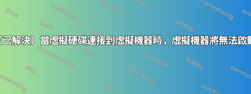 （已解決）當虛擬硬碟連接到虛擬機器時，虛擬機器將無法啟動