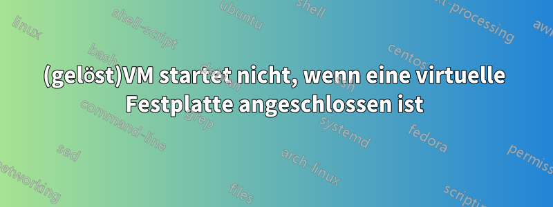(gelöst)VM startet nicht, wenn eine virtuelle Festplatte angeschlossen ist