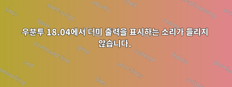 우분투 18.04에서 더미 출력을 표시하는 소리가 들리지 않습니다.