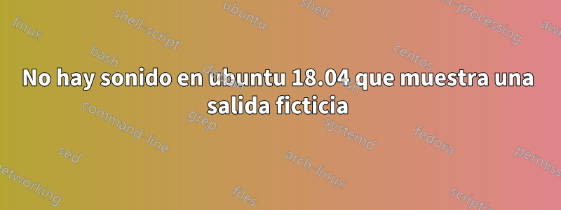 No hay sonido en ubuntu 18.04 que muestra una salida ficticia