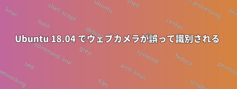 Ubuntu 18.04 でウェブカメラが誤って識別される