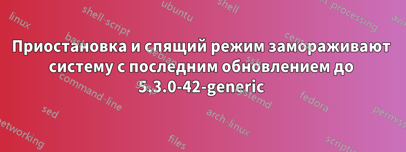 Приостановка и спящий режим замораживают систему с последним обновлением до 5.3.0-42-generic