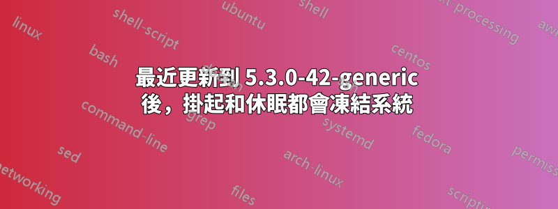 最近更新到 5.3.0-42-generic 後，掛起和休眠都會凍結系統