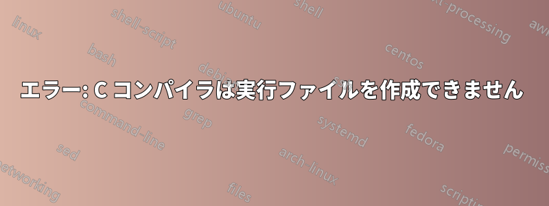 エラー: C コンパイラは実行ファイルを作成できません
