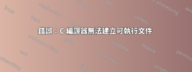 錯誤：C 編譯器無法建立可執行文件