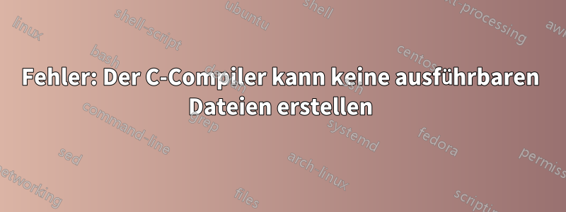 Fehler: Der C-Compiler kann keine ausführbaren Dateien erstellen