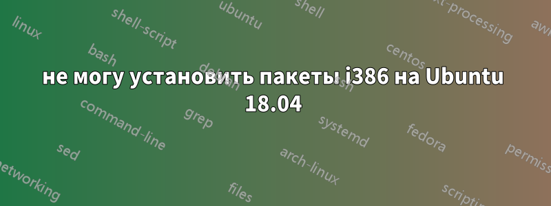 не могу установить пакеты i386 на Ubuntu 18.04
