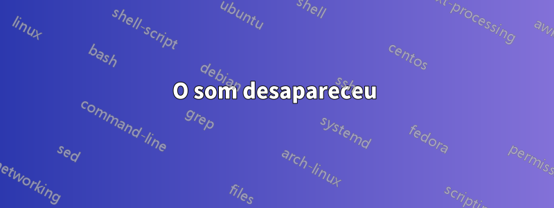 O som desapareceu