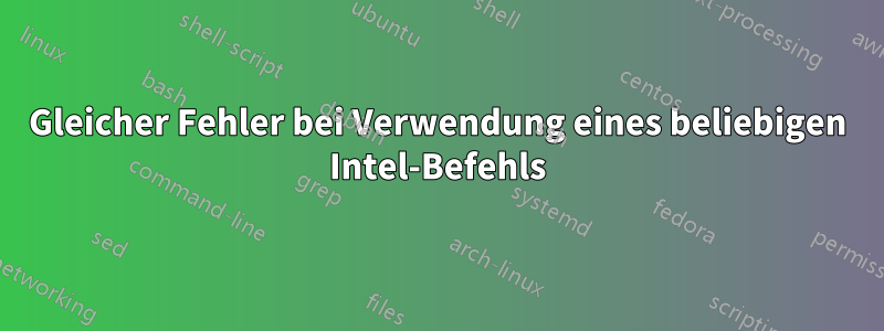 Gleicher Fehler bei Verwendung eines beliebigen Intel-Befehls