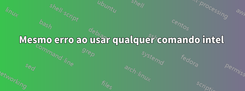 Mesmo erro ao usar qualquer comando intel