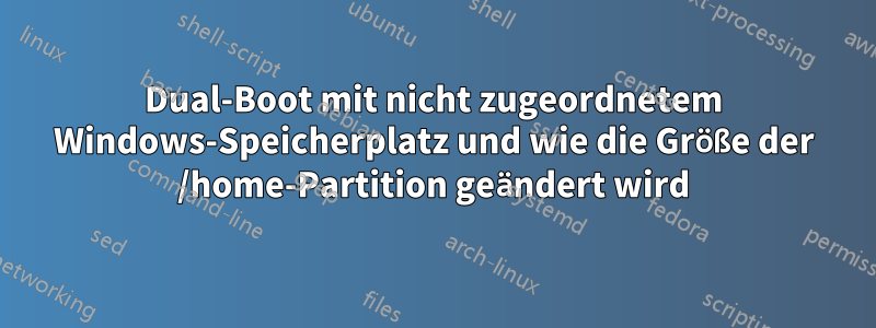 Dual-Boot mit nicht zugeordnetem Windows-Speicherplatz und wie die Größe der /home-Partition geändert wird