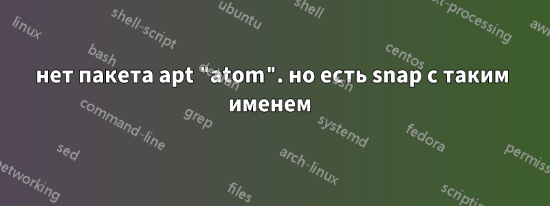 нет пакета apt "atom". но есть snap с таким именем 