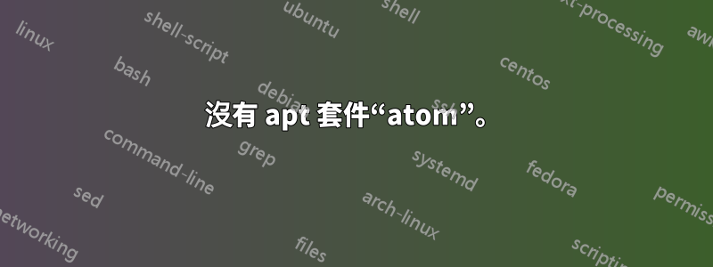 沒有 apt 套件“atom”。