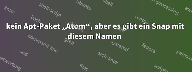 kein Apt-Paket „Atom“, aber es gibt ein Snap mit diesem Namen 