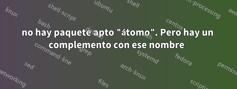 no hay paquete apto "átomo". Pero hay un complemento con ese nombre 