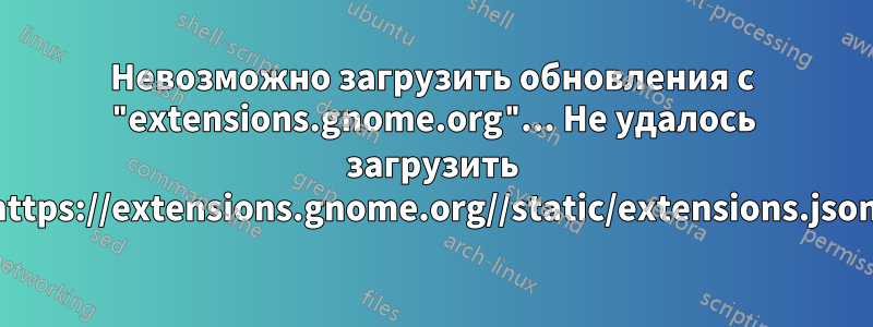 Невозможно загрузить обновления с "extensions.gnome.org"... Не удалось загрузить https://extensions.gnome.org//static/extensions.json