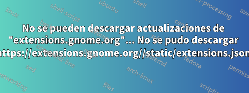 No se pueden descargar actualizaciones de "extensions.gnome.org"... No se pudo descargar https://extensions.gnome.org//static/extensions.json