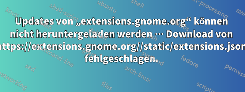 Updates von „extensions.gnome.org“ können nicht heruntergeladen werden … Download von https://extensions.gnome.org//static/extensions.json fehlgeschlagen.