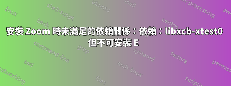 安裝 Zoom 時未滿足的依賴關係：依賴：libxcb-xtest0 但不可安裝 E 