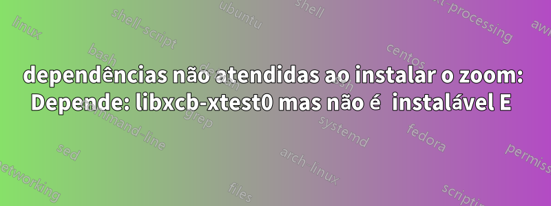 dependências não atendidas ao instalar o zoom: Depende: libxcb-xtest0 mas não é instalável E 