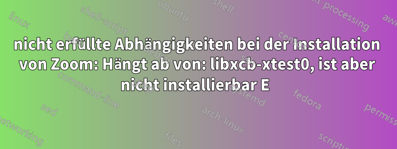 nicht erfüllte Abhängigkeiten bei der Installation von Zoom: Hängt ab von: libxcb-xtest0, ist aber nicht installierbar E 