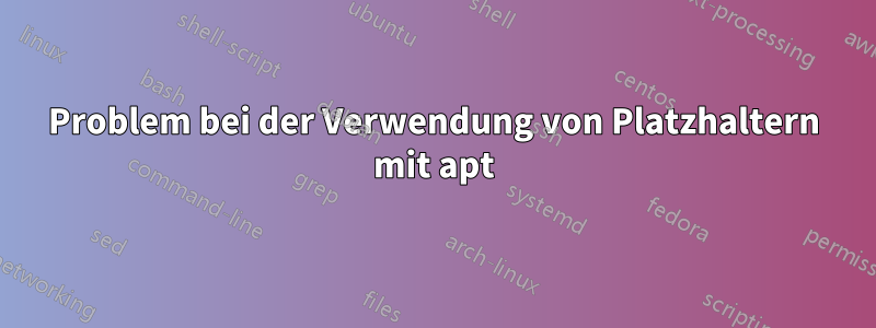 Problem bei der Verwendung von Platzhaltern mit apt