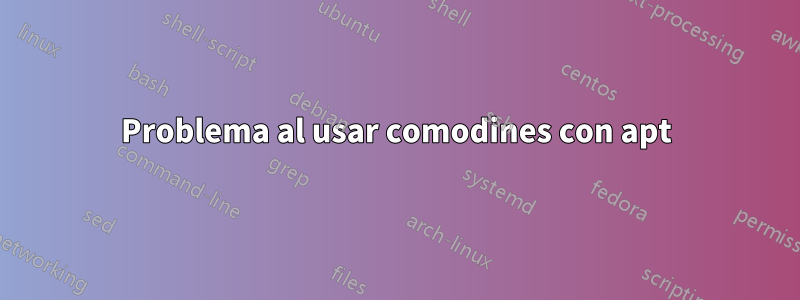 Problema al usar comodines con apt