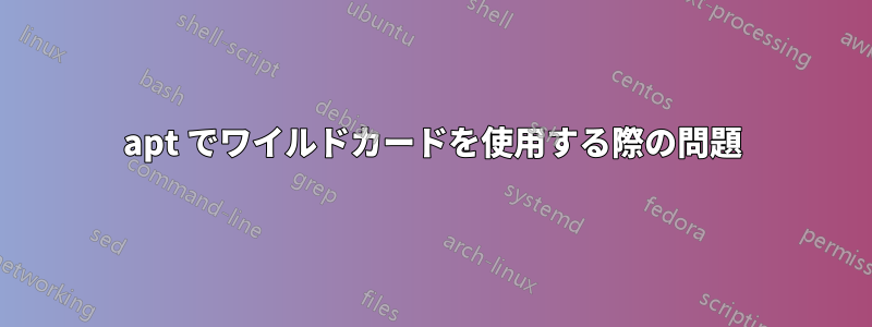 apt でワイルドカードを使用する際の問題