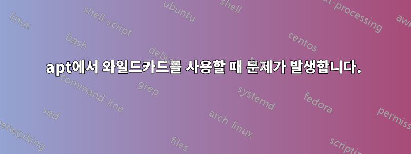 apt에서 와일드카드를 사용할 때 문제가 발생합니다.